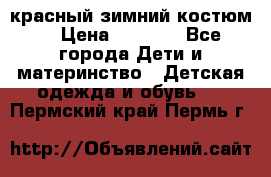 красный зимний костюм  › Цена ­ 1 200 - Все города Дети и материнство » Детская одежда и обувь   . Пермский край,Пермь г.